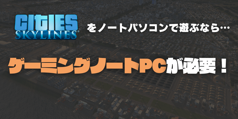 Cities Skylines の推奨スペック おすすめゲーミングpc Mod導入下の必要スペックは